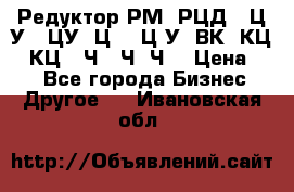 Редуктор РМ, РЦД, 1Ц2У, 1ЦУ, Ц2, 1Ц3У, ВК, КЦ1, КЦ2, Ч, 2Ч, Ч2 › Цена ­ 1 - Все города Бизнес » Другое   . Ивановская обл.